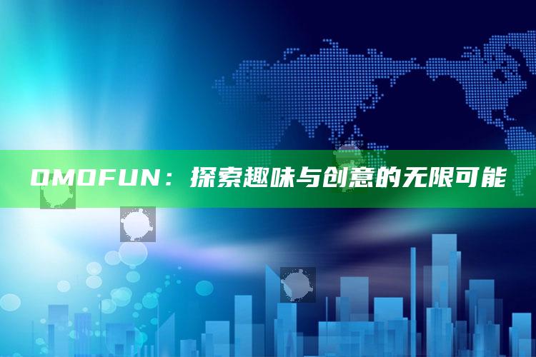 OMOFUN：探索趣味与创意的无限可能