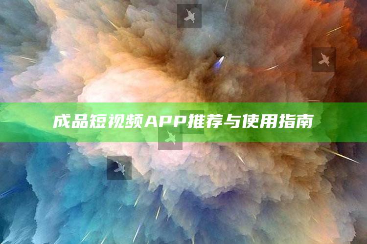 成品短视频APP推荐与使用指南